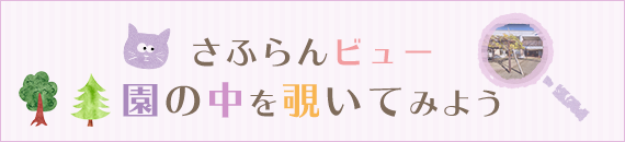 さふらんビュー 園の中を覗いてみよう